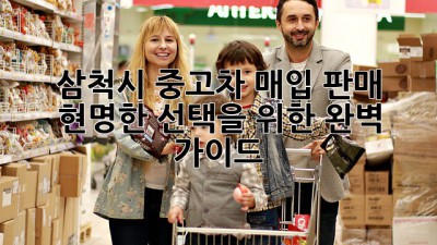 삼척시 중고차 매입 판매: 현명한 선택을 위한 완벽 가이드