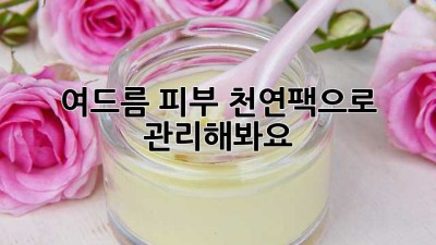 여드름 피부? 천연팩으로 관리해봐요!