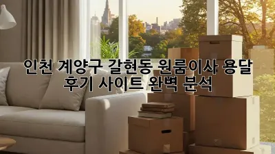 인천 계양구 갈현동 원룸이사? 용달 후기 사이트 완벽 분석!