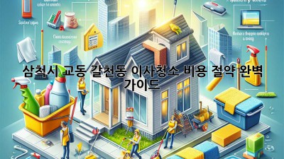 삼척시 교동 갈천동 이사청소 비용 절약 완벽 가이드
